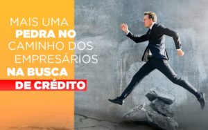 Mais Uma Pedra No Caminho Dos Empresarios Na Busca De Credito Notícias E Artigos Contábeis Notícias E Artigos Contábeis Em Vitória Da Conquista Ba | Nord Contabilidade - Contabilidade em Vitória da Conquista - BA | Nord Contabilidade