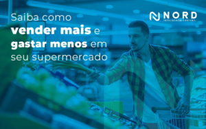 Saiba Como Vender Mais E Gastar Menos Em Seu Supermercado Blog - Contabilidade em Vitória da Conquista - BA | Nord Contabilidade