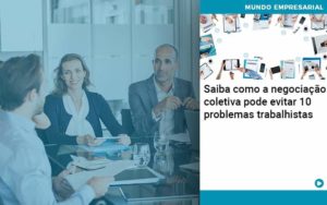Saiba Como A Negociacao Coletiva Pode Evitar 10 Problemas Trabalhista Abrir Empresa Simples - Contabilidade em Vitória da Conquista - BA | Nord Contabilidade