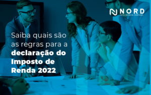 Saiba Quais Sao As Regras Paa A Declaracao Do Imposto De Renda 2022 Blog - Contabilidade em Vitória da Conquista - BA | Nord Contabilidade