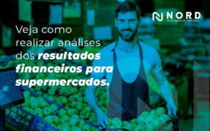 Veja Como Realizar Analises Dos Resultados Financeios Para Supermercados Blog - Contabilidade em Vitória da Conquista - BA | Nord Contabilidade