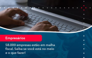 58000 Empresas Estao Em Malha Fiscal Saiba Se Voce Esta No Meio E O Que Fazer 1 - Contabilidade em Vitória da Conquista - BA | Nord Contabilidade