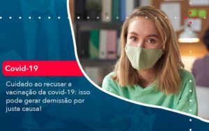 Cuidado Ao Recusar A Vacinacao Da Covid 19 Isso Pode Gerar Demissao Por Justa Causa (1) Abrir Empresa Simples - Contabilidade em Vitória da Conquista - BA | Nord Contabilidade