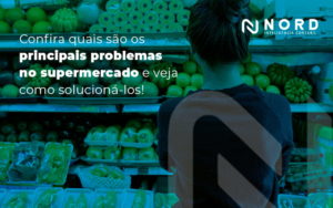 Confira Quais Sao Os Principais Problemas No Supermercado E Veja Como Soluciona Los Blog - Contabilidade em Vitória da Conquista - BA | Nord Contabilidade