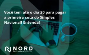 Empreendedor Optante Pelo Simples Nacional, Você Tem Até Dia 20 Para Pagar A Primeira Cota Do Das Nord Contabilidade - Contabilidade em Vitória da Conquista - BA | Nord Contabilidade