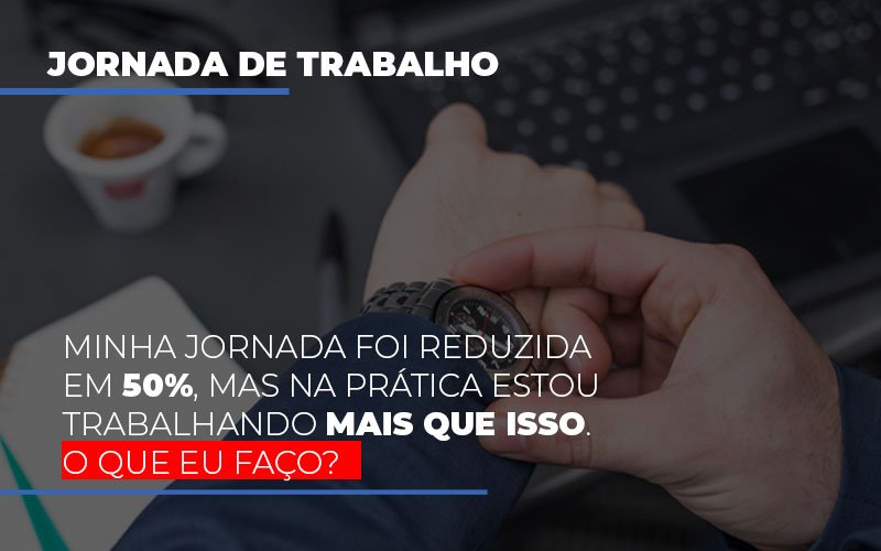 Minha Jornada Foi Reduzida Em 50 Mas Na Pratica Estou Trabalhando Mais Do Que Iss O Que Eu Faco Notícias E Artigos Contábeis Notícias E Artigos Contábeis Em Vitória Da Conquista Ba | Nord Contabilidade - Contabilidade em Vitória da Conquista - BA | Nord Contabilidade