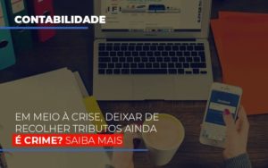 Em Meio A Crise Deixar De Recolher Tributos Ainda E Crime Notícias E Artigos Contábeis Notícias E Artigos Contábeis Em Vitória Da Conquista Ba | Nord Contabilidade - Contabilidade em Vitória da Conquista - BA | Nord Contabilidade