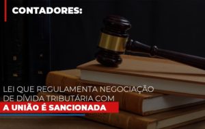 Lei Que Regulamenta Negociacao De Divida Tributaria Com A Uniao E Sancionada Notícias E Artigos Contábeis Notícias E Artigos Contábeis Em Vitória Da Conquista Ba | Nord Contabilidade - Contabilidade em Vitória da Conquista - BA | Nord Contabilidade