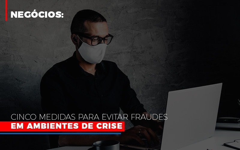 Negocios Cinco Medidas Para Evitar Fraudes Em Ambientes De Crise Notícias E Artigos Contábeis Notícias E Artigos Contábeis Em Vitória Da Conquista Ba | Nord Contabilidade - Contabilidade em Vitória da Conquista - BA | Nord Contabilidade