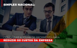Simples Nacional Como Usar A Folha De Pagamento Para Reduzir Os Custos Da Empresa Notícias E Artigos Contábeis Notícias E Artigos Contábeis Em Vitória Da Conquista Ba | Nord Contabilidade - Contabilidade em Vitória da Conquista - BA | Nord Contabilidade