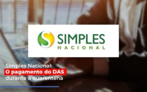 Simples Nacional O Pagamento Do Das Durante A Quarentena Notícias E Artigos Contábeis Notícias E Artigos Contábeis Em Vitória Da Conquista Ba | Nord Contabilidade - Contabilidade em Vitória da Conquista - BA | Nord Contabilidade