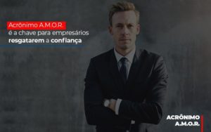 Acronimo A M O R E A Chave Para Empresarios Resgatarem A Confianca Notícias E Artigos Contábeis Notícias E Artigos Contábeis Em Vitória Da Conquista Ba | Nord Contabilidade - Contabilidade em Vitória da Conquista - BA | Nord Contabilidade