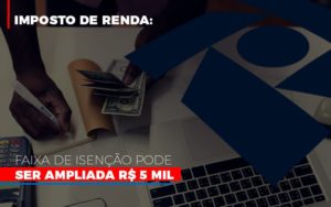 Imposto De Renda Faixa De Isencao Pode Ser Ampliada R 5 Mil Notícias E Artigos Contábeis Notícias E Artigos Contábeis Em Vitória Da Conquista Ba | Nord Contabilidade - Contabilidade em Vitória da Conquista - BA | Nord Contabilidade