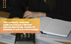 Tem Lucrado Mas Nao Sabe Calcular O Ebitda Nao Se Preocupe Vamos Te Ensinar O Que E E Como Fazer Notícias E Artigos Contábeis Notícias E Artigos Contábeis Em Vitória Da Conquista Ba | Nord Contabilidade - Contabilidade em Vitória da Conquista - BA | Nord Contabilidade
