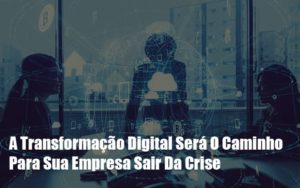 A Transformacao Digital Sera O Caminho Para Sua Empresa Sair Da Crise Notícias E Artigos Contábeis Notícias E Artigos Contábeis Em Vitória Da Conquista Ba | Nord Contabilidade - Contabilidade em Vitória da Conquista - BA | Nord Contabilidade