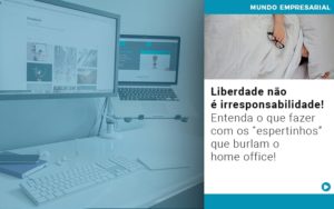 Liberdade Nao E Irresponsabilidade Entenda O Que Fazer Com Os Espertinhos Que Burlam O Home Office - Contabilidade em Vitória da Conquista - BA | Nord Contabilidade