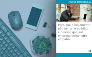 Para Que O Isolamento Nao Se Torne Solidao E Preciso Que Sua Empresa Demonstre Empatia Notícias E Artigos Contábeis Em Vitória Da Conquista Ba | Nord Contabilidade - Contabilidade em Vitória da Conquista - BA | Nord Contabilidade