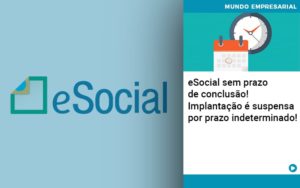 E Social Sem Prazo De Conculsao Implantacao E Suspensa Por Prazo Indeterminado - Contabilidade em Vitória da Conquista - BA | Nord Contabilidade