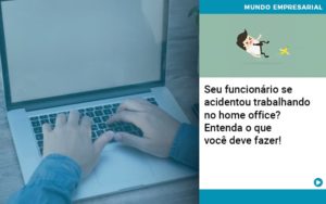Seu Funcionario Se Acidentou Trabalhando No Home Office Entenda O Que Voce Pode Fazer Abrir Empresa Simples - Contabilidade em Vitória da Conquista - BA | Nord Contabilidade