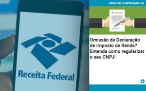 Omissao De Declaracao De Imposto De Renda Entenda Como Regularizar O Seu Cnpj - Contabilidade em Vitória da Conquista - BA | Nord Contabilidade