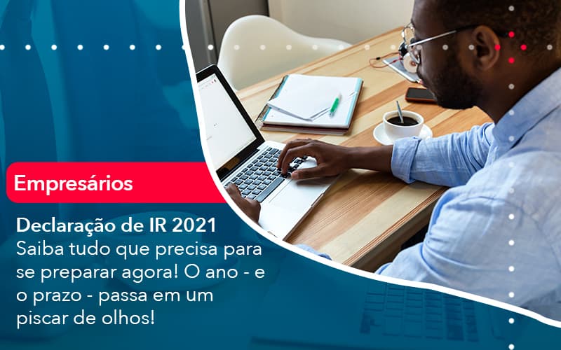 Declaracao De Ir 2021 Saiba Tudo Que Precisa Para Se Preparar Agora O Ano E O Prazo Passa Em Um Piscar De Olhos (1) Abrir Empresa Simples - Contabilidade em Vitória da Conquista - BA | Nord Contabilidade