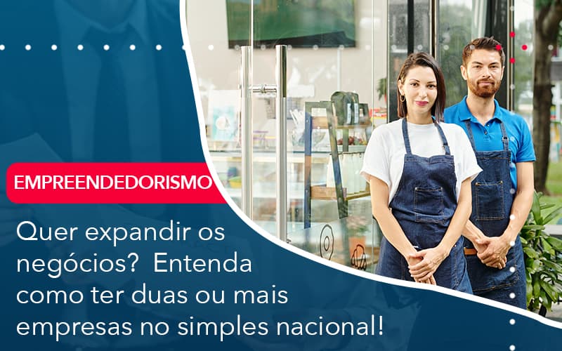 Quer Expandir Os Negocios Entenda Como Ter Duas Ou Mais Empresas No Simples Nacional Abrir Empresa Simples - Contabilidade em Vitória da Conquista - BA | Nord Contabilidade