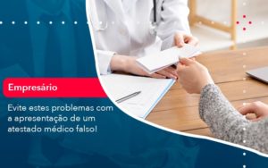 Evite Estes Problemas Com A Apresentacao De Um Atestado Medico Falso 1 - Contabilidade em Vitória da Conquista - BA | Nord Contabilidade