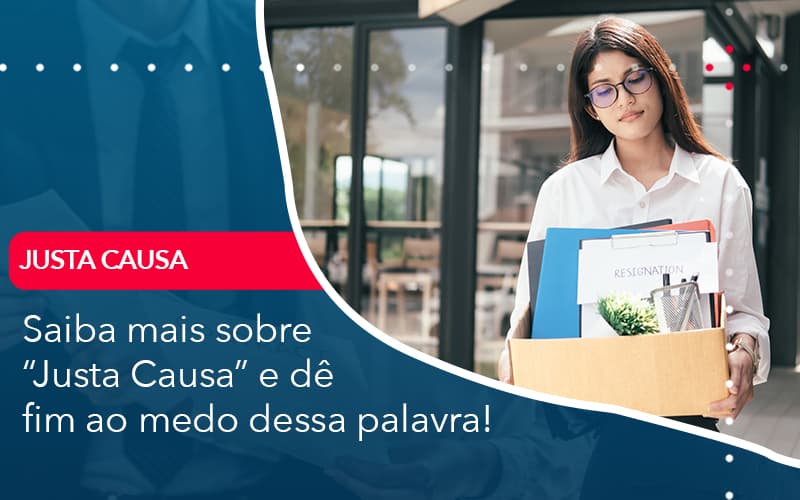 Saiba Mais Sobre Justa Causa E De Fim Ao Medo Dessa Palavra Abrir Empresa Simples - Contabilidade em Vitória da Conquista - BA | Nord Contabilidade