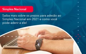 Saiba Mais Sobre Os Prazos Para Adesao Ao Simples Nacional Em 2021 E Como Voce Pode Aderir A Ele 1 - Contabilidade em Vitória da Conquista - BA | Nord Contabilidade