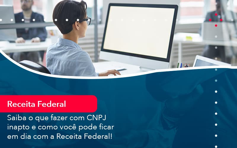 Saiba O Que Fazer Com Cnpj Inapto E Como Voce Pode Ficar Em Dia Com A Receita Federal 1 - Contabilidade em Vitória da Conquista - BA | Nord Contabilidade