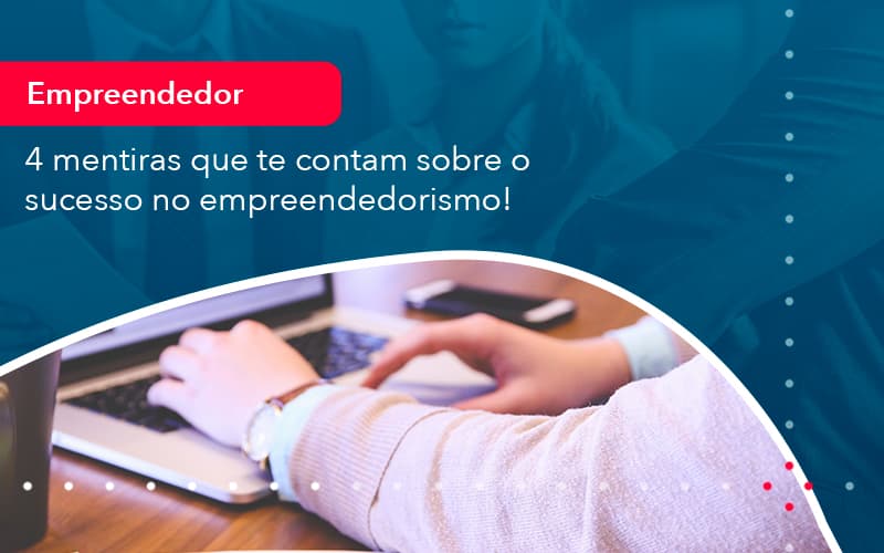 4 Mentiras Que Te Contam Sobre O Sucesso No Empreendedorism 1 - Contabilidade em Vitória da Conquista - BA | Nord Contabilidade