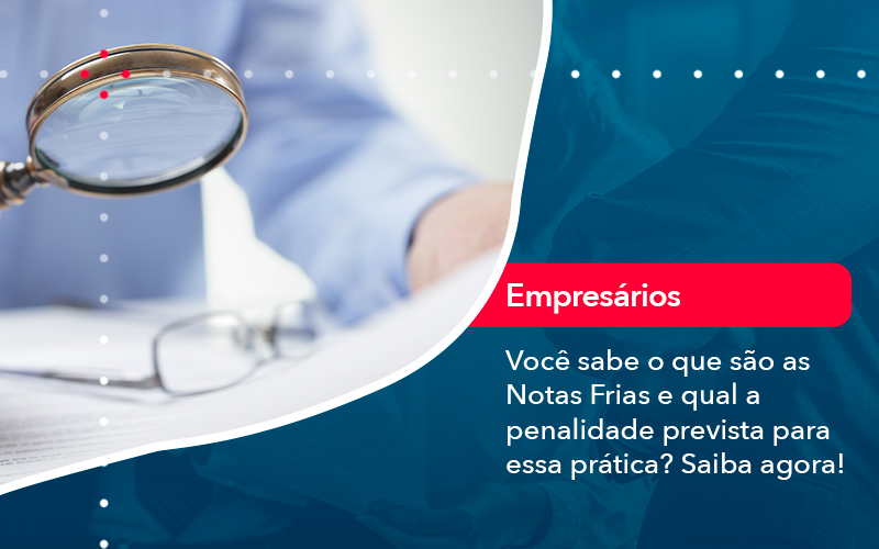 Voce Sabe O Que Sao As Notas Frias E Qual A Penalidade Prevista Para Essa Pratica - Contabilidade em Vitória da Conquista - BA | Nord Contabilidade