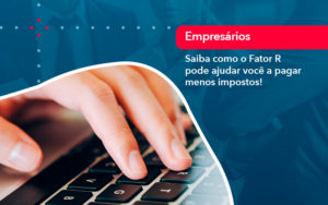 Saiba Como O Fator R Pode Ajudar Voce A Pagar Menos Impostos - Contabilidade em Vitória da Conquista - BA | Nord Contabilidade