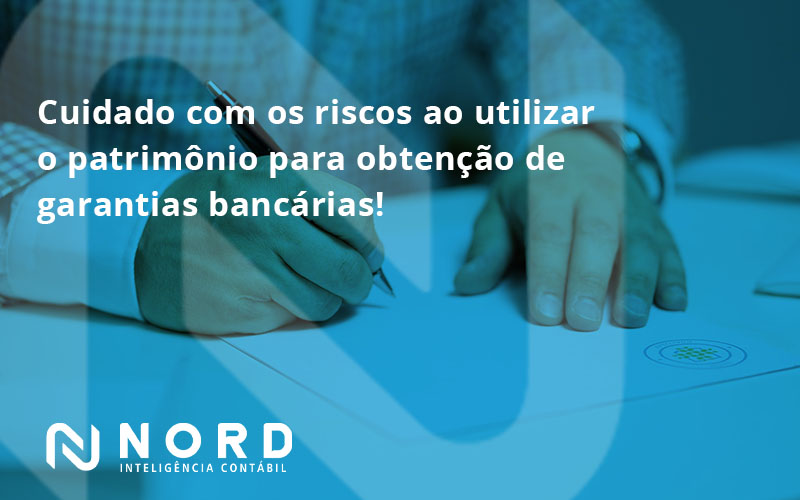 Cuidado Com Os Riscos Ao Utilizar O Patrimônio Para Obtenção De Garantias Bancárias Nord - Contabilidade em Vitória da Conquista - BA | Nord Contabilidade