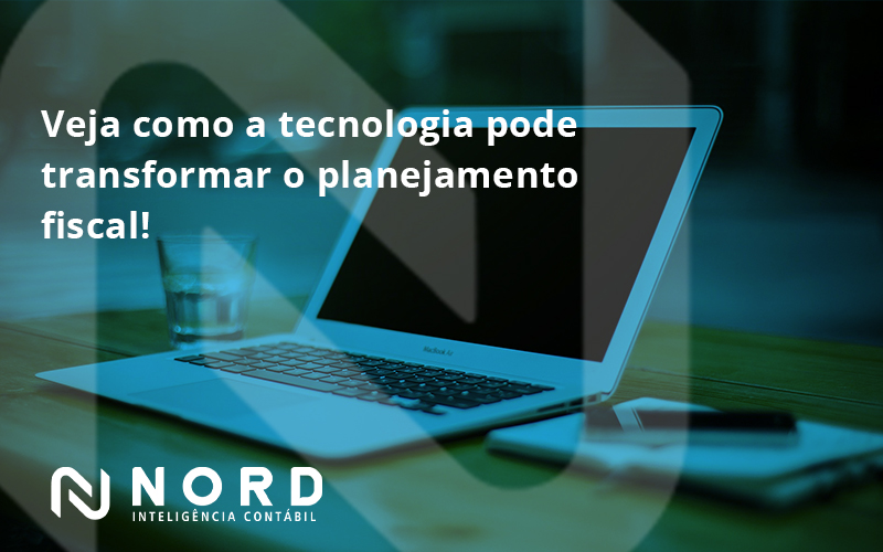 Veja Como A Tecnologia Pode Transformar O Planejamento Fiscal Nord - Contabilidade em Vitória da Conquista - BA | Nord Contabilidade