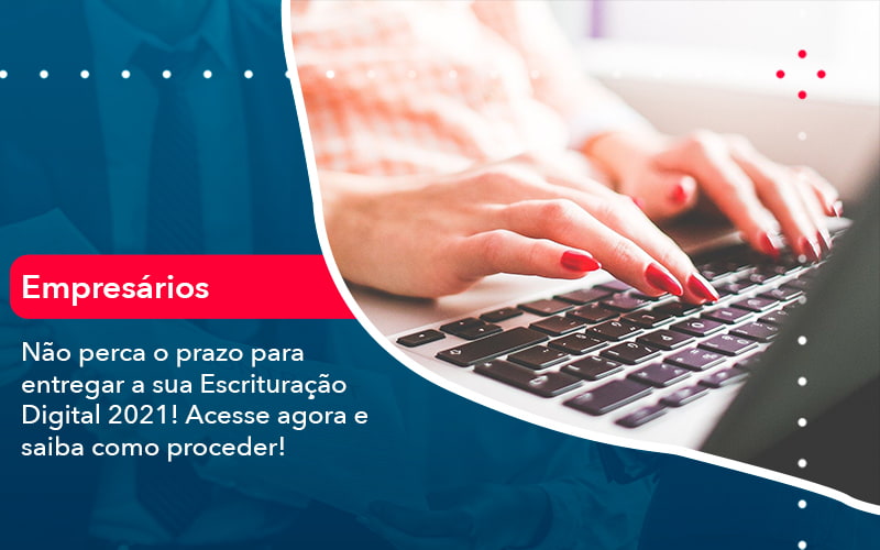 Nao Perca O Prazo Para Entregar A Sua Escrituracao Digital 2021 1 - Contabilidade em Vitória da Conquista - BA | Nord Contabilidade