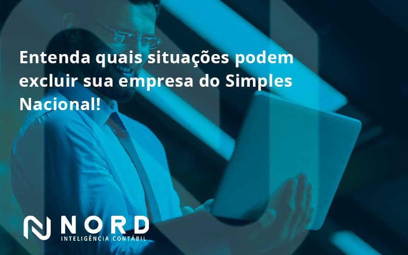 Entenda Quais Situações Podem Excluir Sua Empresa Do Simples Nacional Nord - Contabilidade em Vitória da Conquista - BA | Nord Contabilidade