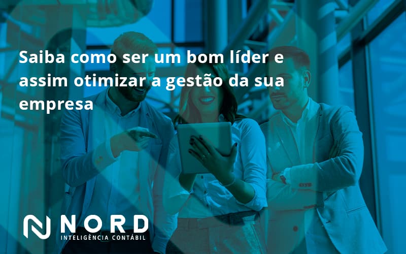 Saiba Como Ser Um Bom Líder E Assim Otimizar A Gestão Da Sua Empresa Nord - Contabilidade em Vitória da Conquista - BA | Nord Contabilidade