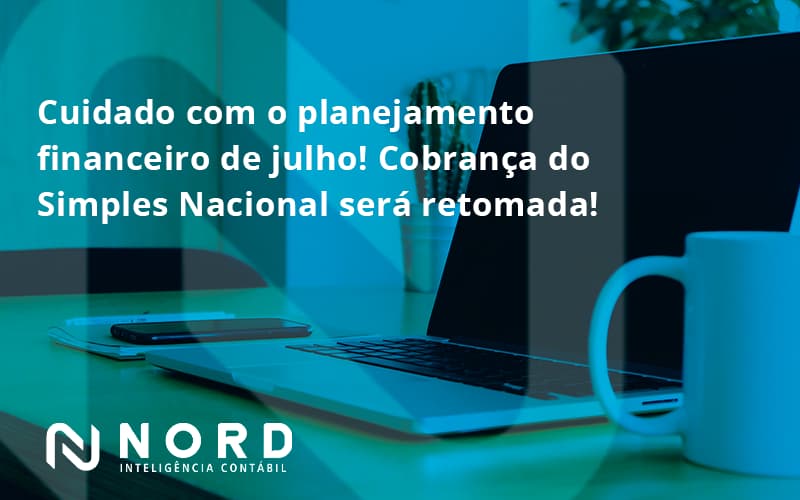 Cuidado Com O Planejamento Financeiro De Julho Cobranca Do Simples Nacional Sera Retomada Nord - Contabilidade em Vitória da Conquista - BA | Nord Contabilidade