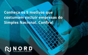 Conheça Os 5 Motivos Que Costumam Excluir Empresas Do Simples Nacional. Confira! Nord Contabilidade (1) - Contabilidade em Vitória da Conquista - BA | Nord Contabilidade
