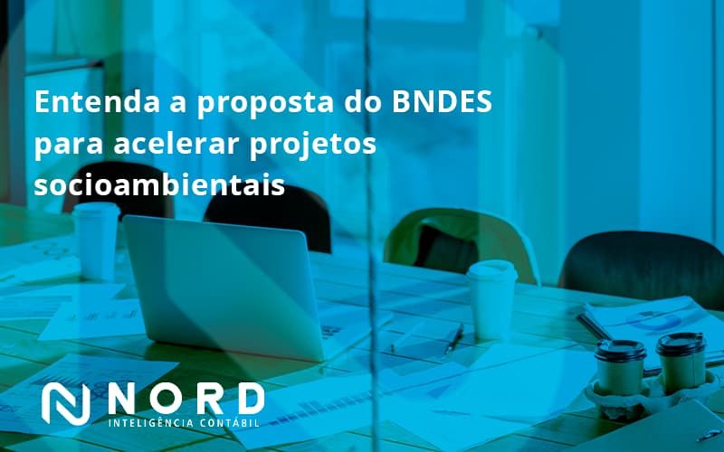 Entenda Como O Bndes Promete Acelerar Projetos Que Possuam Reflexos Socioambientais E Prepare Se Para Crescer Nord Contabilidade - Contabilidade em Vitória da Conquista - BA | Nord Contabilidade