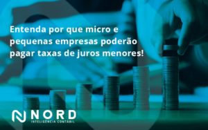 Entenda Por Que Micro E Pequenas Empresas Poderão Pagar Taxas De Juros Menores Nord Contabilidade - Contabilidade em Vitória da Conquista - BA | Nord Contabilidade