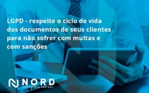 Lgpd Respeite O Ciclo De Vida Dos Documentos De Seus Clientes Para Não Sofrer Com Multas E Com Sanções Nord Contabilidade - Contabilidade em Vitória da Conquista - BA | Nord Contabilidade