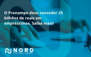 O Pronampe Deve Conceder 25 Bilhões De Reais Em Empréstimos. Saiba Mais! Nord Contabilidade - Contabilidade em Vitória da Conquista - BA | Nord Contabilidade