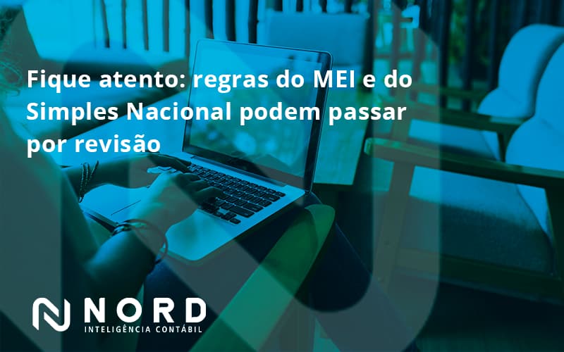 Fique Atento Regras Mei E Do Simples Nacional Podem Passar Por Revisao Nord Contabilidade - Contabilidade em Vitória da Conquista - BA | Nord Contabilidade