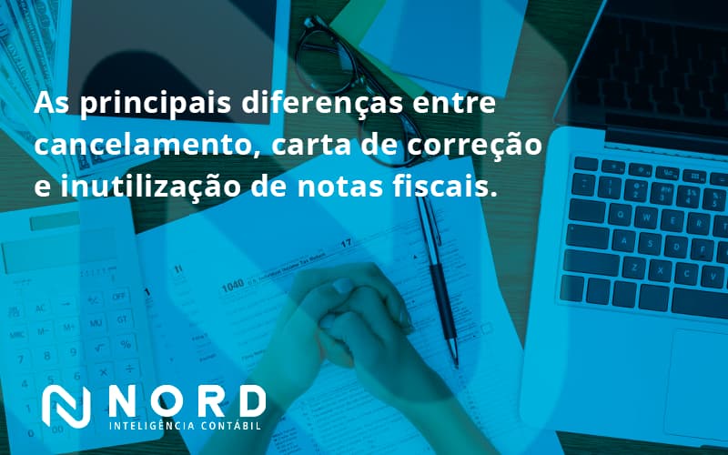 Conheça As Principais Diferenças Entre Cancelamento, Carta De Correção E Inutilização De Notas Fiscais. Confira! Nord Contabilidade - Contabilidade em Vitória da Conquista - BA | Nord Contabilidade