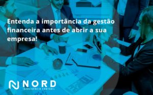 Entenda A Importância Da Gestão Financeira Antes De Abrir A Sua Empresa Nord Contabilidade - Contabilidade em Vitória da Conquista - BA | Nord Contabilidade