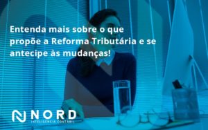 Entenda Mais Sobre O Que Propõe A Reforma Tributária E Se Antecipe às Mudanças! Nord Contabilidade - Contabilidade em Vitória da Conquista - BA | Nord Contabilidade