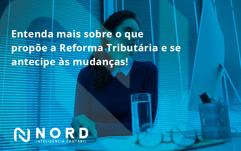 Entenda Mais Sobre O Que Propõe A Reforma Tributária E Se Antecipe às Mudanças! Nord Contabilidade - Contabilidade em Vitória da Conquista - BA | Nord Contabilidade