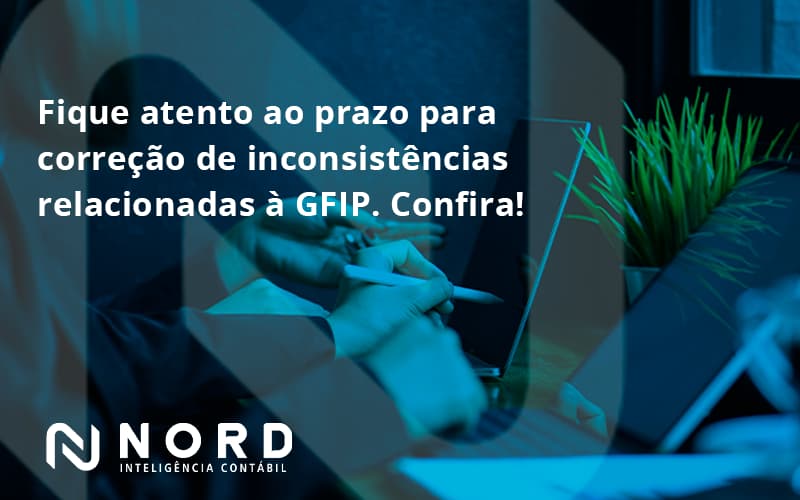 Fique Atento Ao Prazo Para Correção De Inconsistências Relacionadas à Gfip. Confira Nord Contabilidade - Contabilidade em Vitória da Conquista - BA | Nord Contabilidade